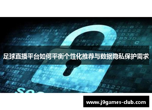 足球直播平台如何平衡个性化推荐与数据隐私保护需求